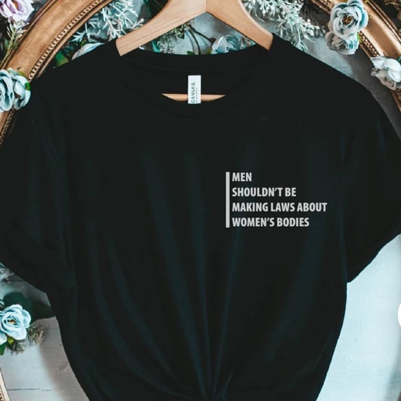 Tops - Men Shouldn’t Be Making Laws About Women’s Bodies T-shirt